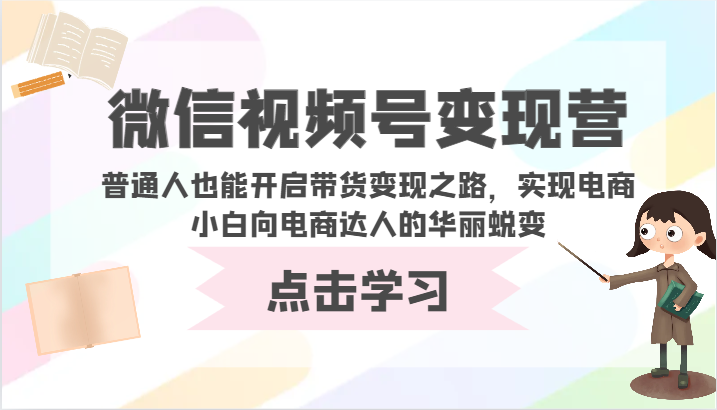 微信视频号变现营-普通人也能开启带货变现之路，实现电商小白向电商达人的华丽蜕变-网创项目