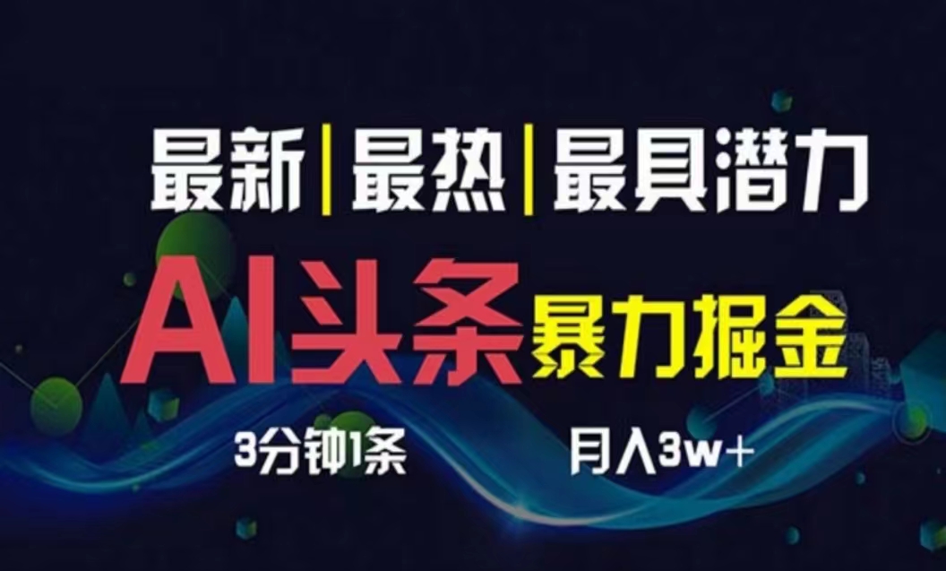 （10855期）AI撸头条3天必起号，超简单3分钟1条，一键多渠道分发，复制粘贴月入1W+-网创项目