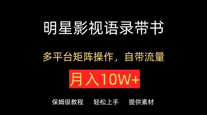 明星影视语录带书，抖音快手小红书视频号多平台矩阵操作，自带流量，月入10W+-网创项目