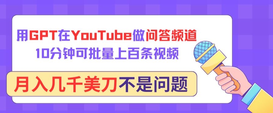 用GPT在YouTube做问答频道，10分钟可批量上百条视频，月入几千美刀不是问题-网创项目