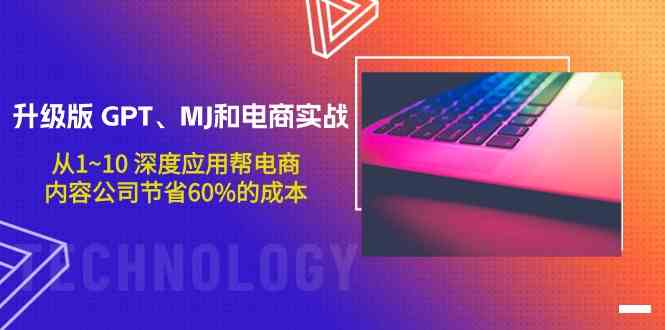升级版GPT、MJ和电商实战，从1~10深度应用帮电商、内容公司节省60%的成本-网创项目