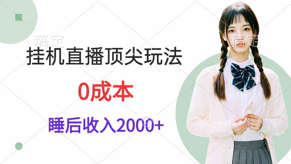 （9715期）挂机直播顶尖玩法，睡后日收入2000+、0成本，视频教学-网创项目
