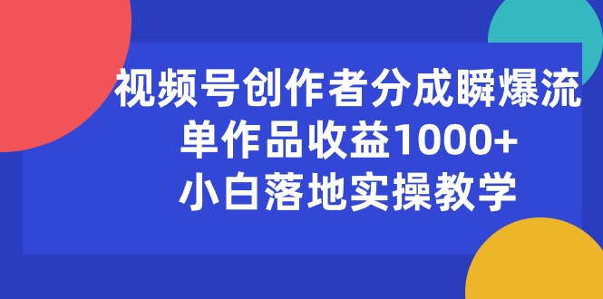 （10854期）视频号创作者分成瞬爆流，单作品收益1000+，小白落地实操教学-网创项目