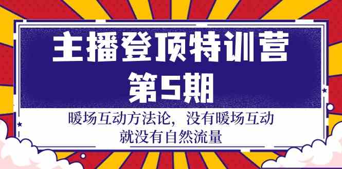 主播登顶特训营第5期：暖场互动方法论 没有暖场互动就没有自然流量（30节）-网创项目