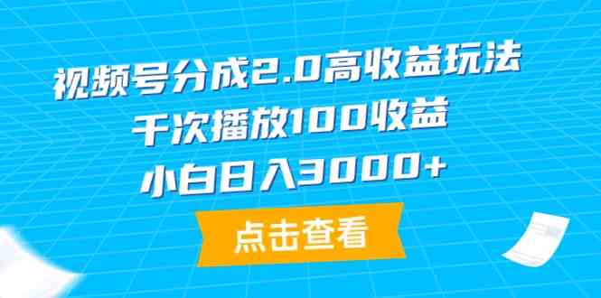 （9716期）视频号分成2.0高收益玩法，千次播放100收益，小白日入3000+-网创项目