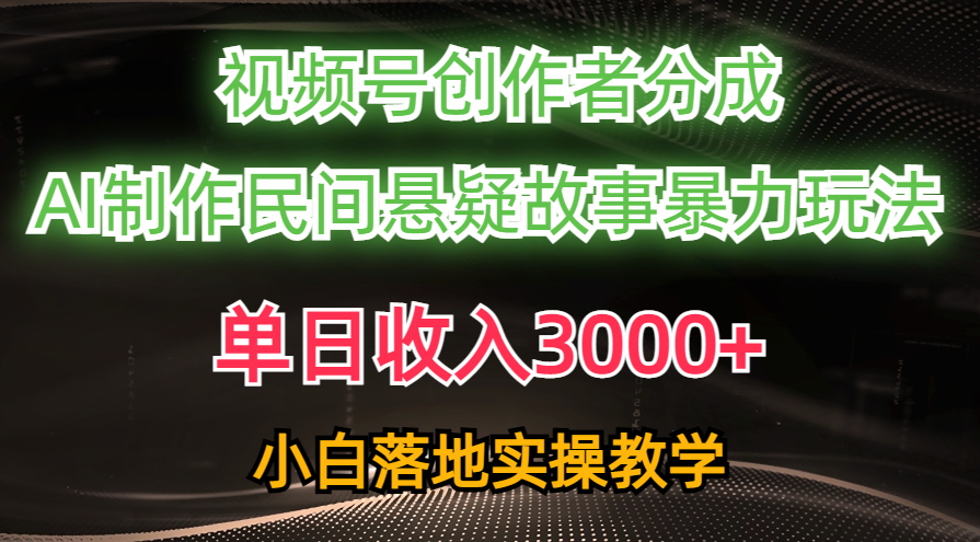 （10853期）单日收入3000+，视频号创作者分成，AI创作民间悬疑故事，条条爆流，小白-网创项目
