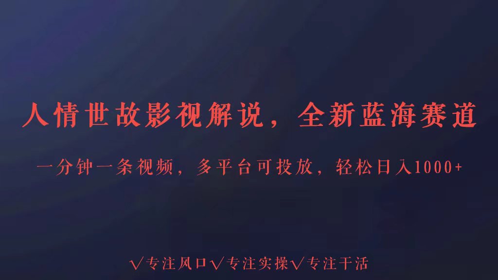 全新蓝海赛道人情世故解说，多平台投放轻松日入3000+-网创项目