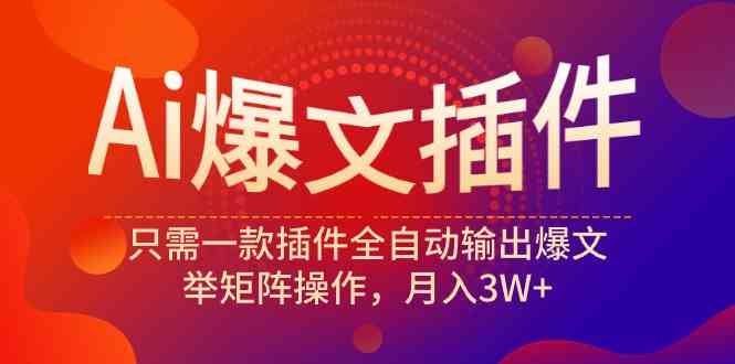 （9725期）Ai爆文插件，只需一款插件全自动输出爆文，举矩阵操作，月入3W+-网创项目