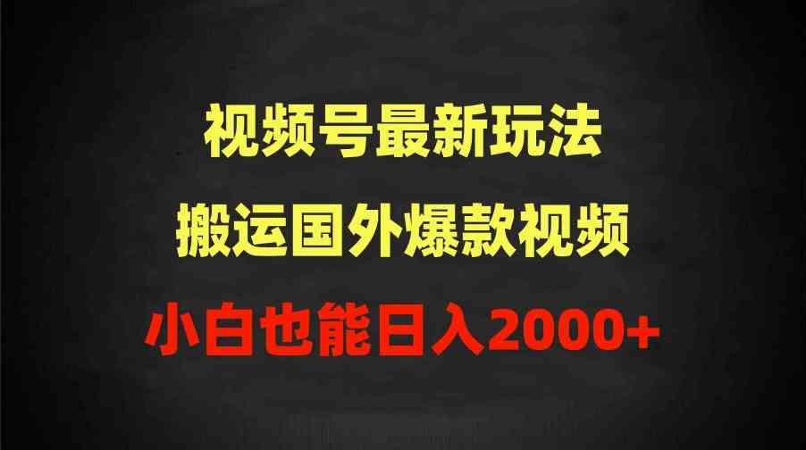 （9796期）2024视频号最新玩法，搬运国外爆款视频，100%过原创，小白也能日入2000+-网创项目