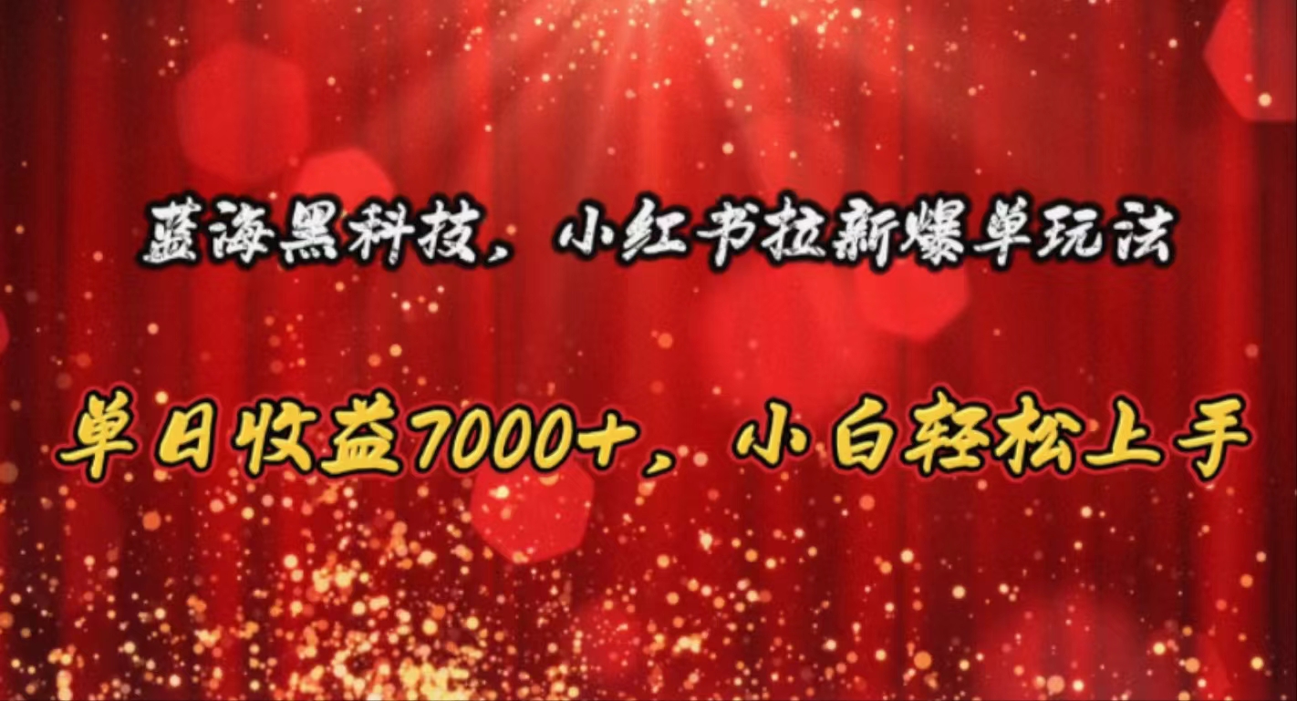 （10860期）蓝海黑科技，小红书拉新爆单玩法，单日收益7000+，小白轻松上手-网创项目