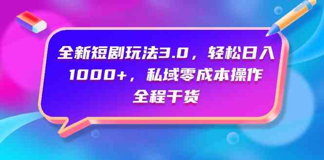 （9794期）全新短剧玩法3.0，轻松日入1000+，私域零成本操作，全程干货-网创项目