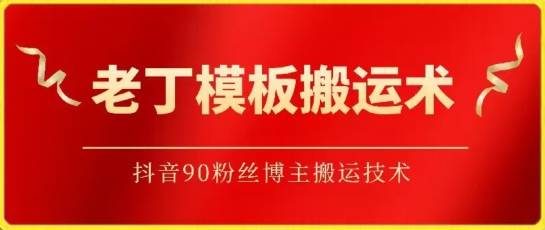 老丁模板搬运术：抖音90万粉丝博主搬运技术-网创项目