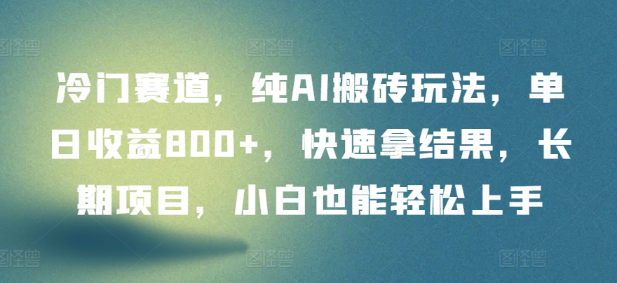 冷门赛道，纯AI搬砖玩法，单日收益800+，快速拿结果，长期项目，小白也能轻松上手-网创项目