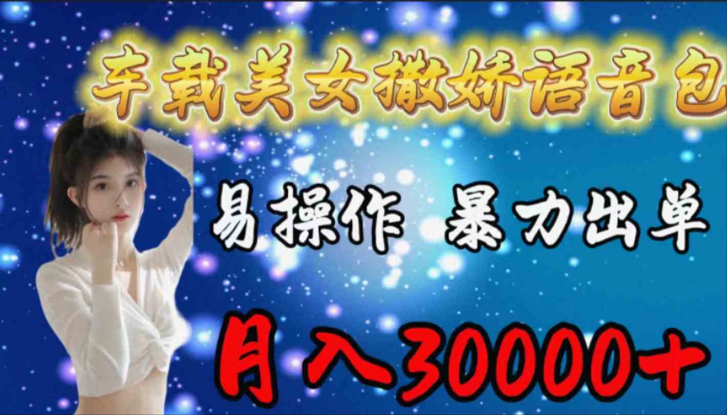 （9710期）车载女生撒娇语音包，易操作，暴力出单，月入30000+-网创项目