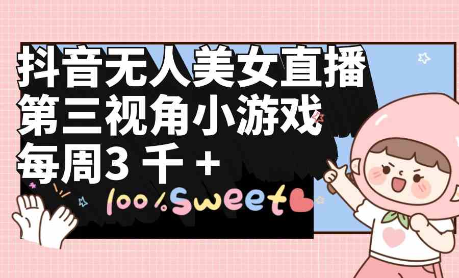 （9796期）抖音无人美女直播，第三视角小游戏，每周收益3000+-网创项目