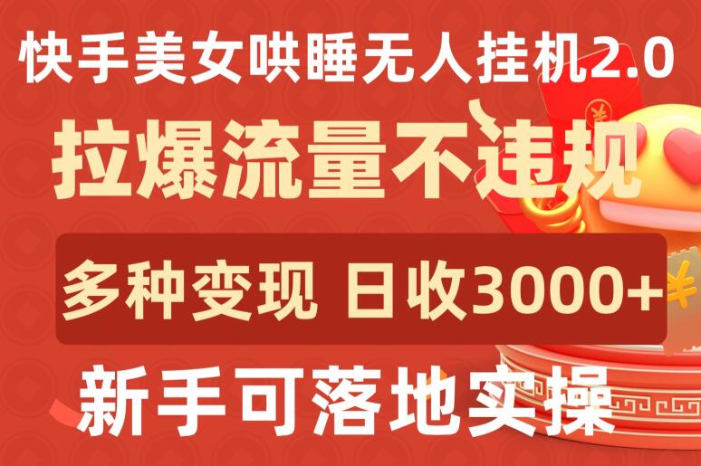 快手美女哄睡无人挂机2.0.拉爆流量不违规，多种变现途径，日收3000+，新手可落地实操-网创项目
