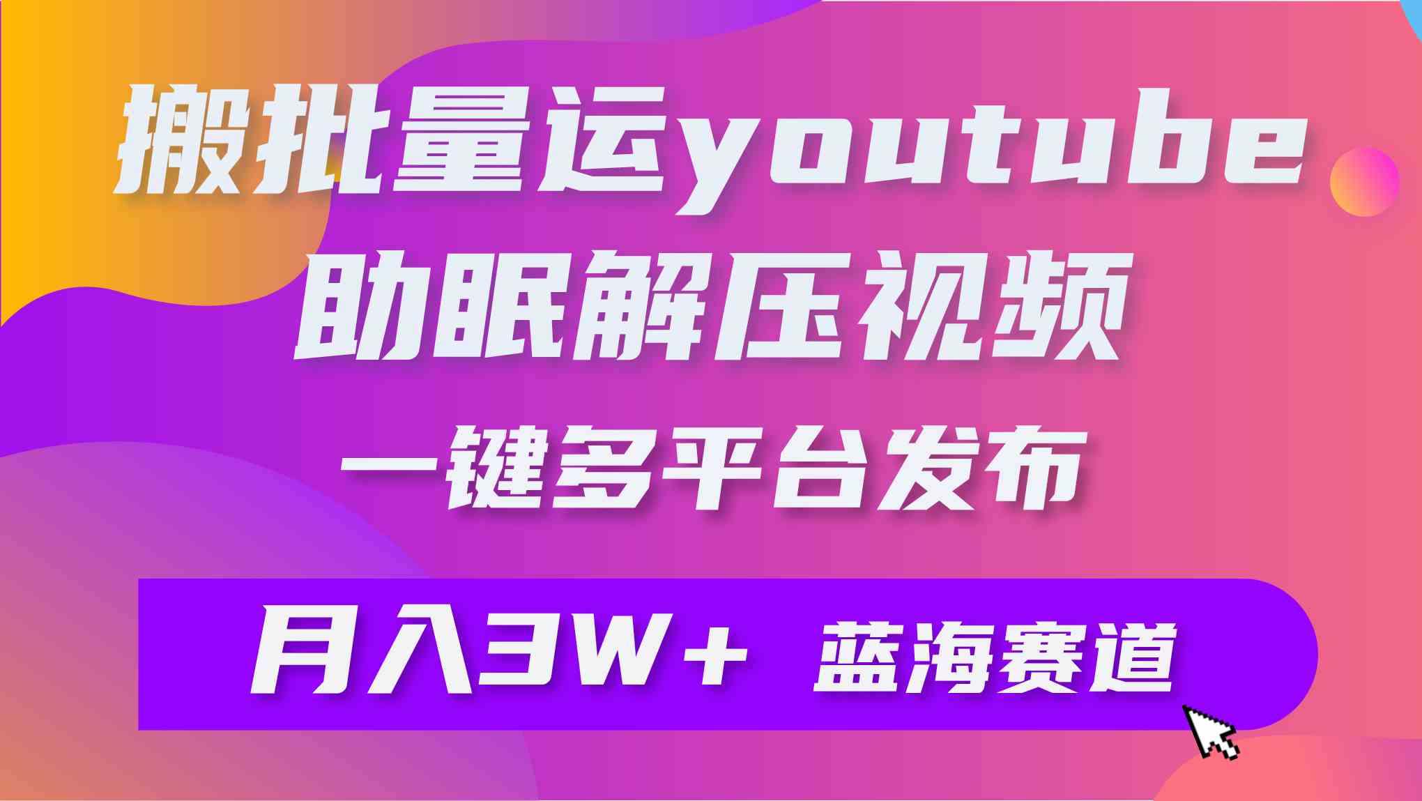 （9727期）批量搬运YouTube解压助眠视频 一键多平台发布 月入2W+-网创项目