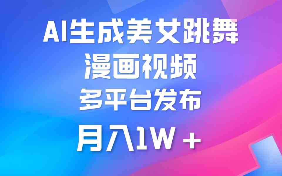 （9789期）利用AI把美女跳舞视频制作漫画，纯原创，不违规。月入1W+-网创项目