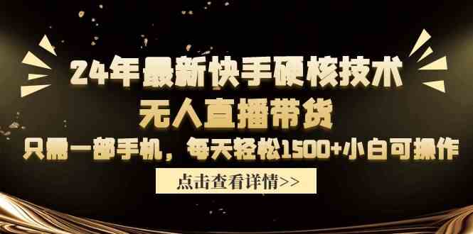 （9779期）24年最新快手硬核技术无人直播带货，只需一部手机 每天轻松1500+小白可操作-网创项目