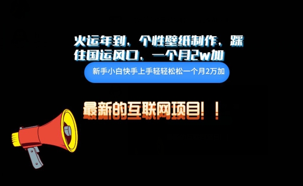 火运年到，个性壁纸制作，踩住国运风口，1个月2w加-网创项目
