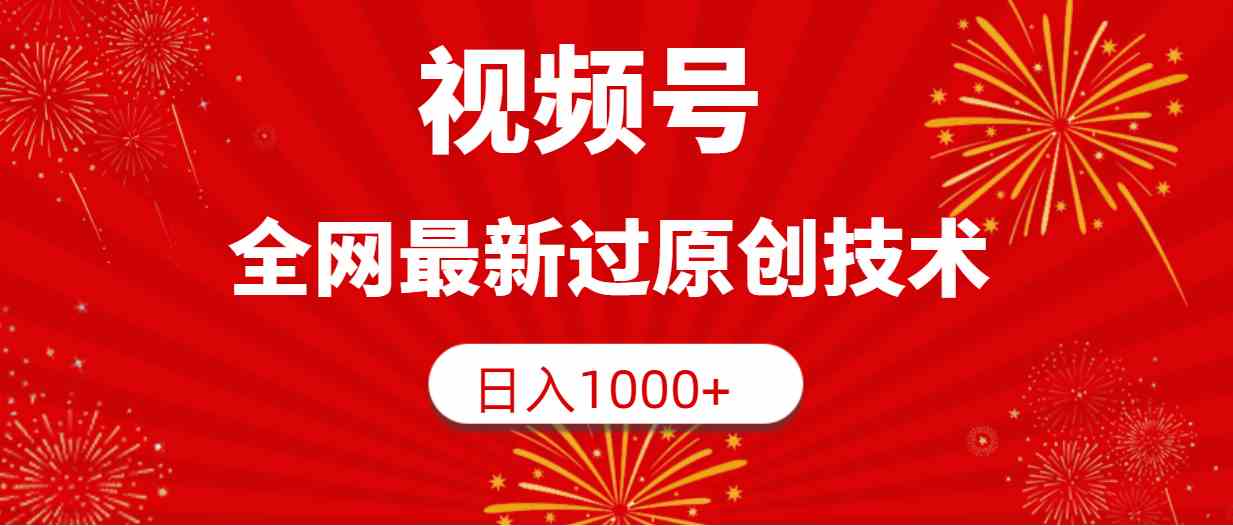 （9713期）视频号，全网最新过原创技术，日入1000+-网创项目