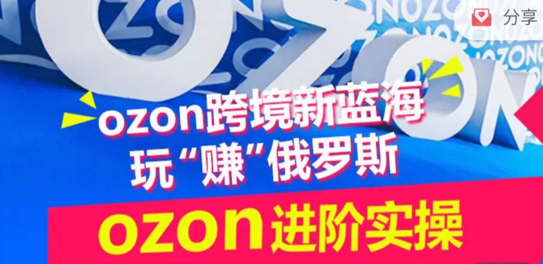 ozon跨境新蓝海玩“赚”俄罗斯，ozon进阶实操训练营-网创项目