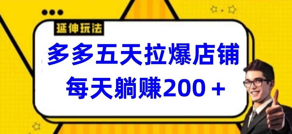 多多五天拉爆店铺，每天躺赚200+-网创项目