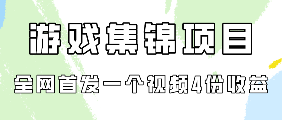 游戏集锦项目拆解，全网首发一个视频变现四份收益-网创项目