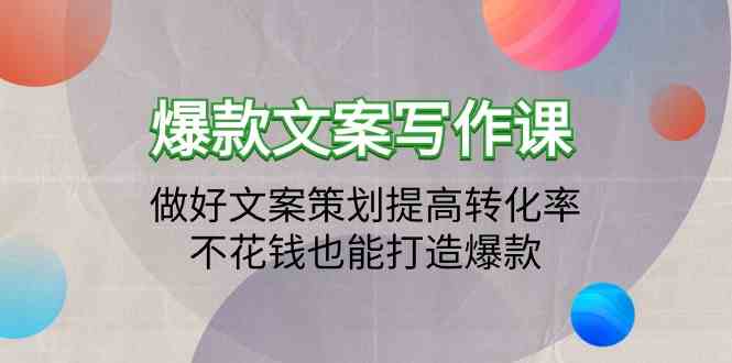爆款文案写作课-做好文案策划提高转化率，不花钱也能打造爆款（19节课）-网创项目