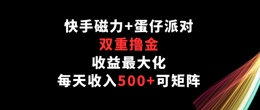 快手磁力+蛋仔派对，双重撸金，收益最大化，每天收入500+，可矩阵-网创项目