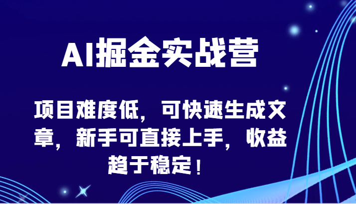 AI掘金实战营-项目难度低，可快速生成文章，新手可直接上手，收益趋于稳定！-网创项目