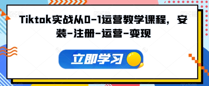 Tiktok实战从0-1运营教学课程，安装-注册-运营-变现-网创项目