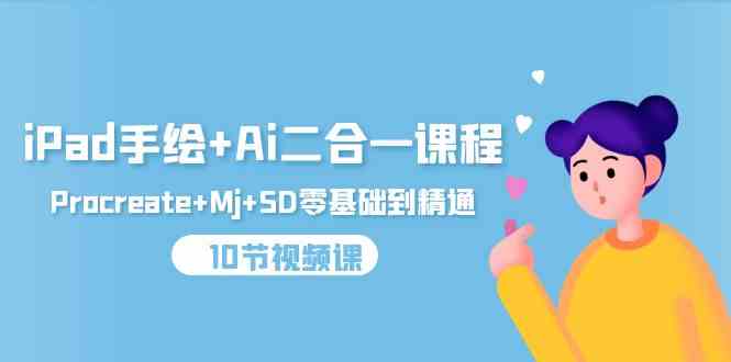 （9720期）iPad手绘+Ai二合一课程，Procreate+Mj+SD零基础到精通（10节视频课）-网创项目