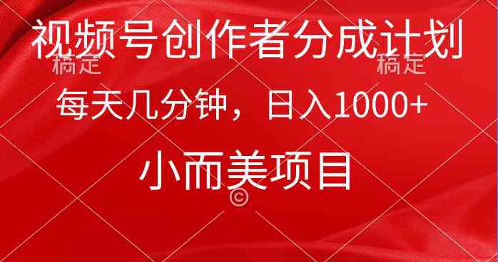 （9778期）视频号创作者分成计划，每天几分钟，收入1000+，小而美项目-网创项目