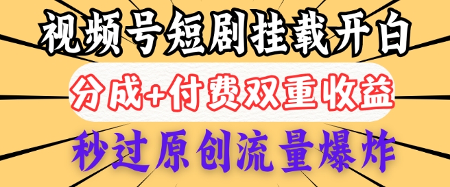 2025视频号短剧内测挂载开白权限，分成+付费双重收益，秒过原创流量爆炸，小白有手就会-网创项目