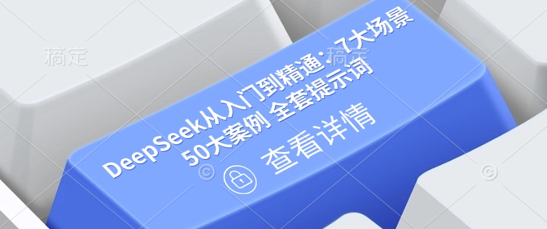 DeepSeek从入门到精通：7大场景 50大案例 全套提示词【文档】-网创项目