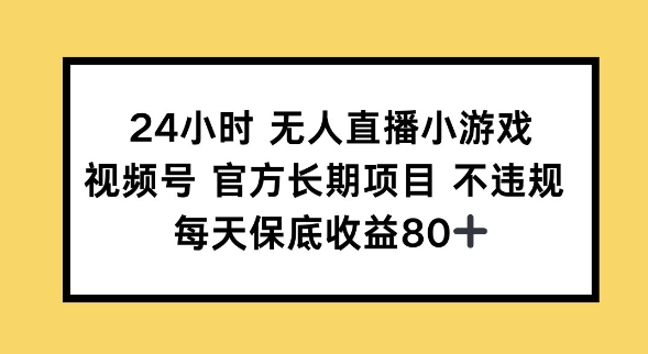 24小时无人直播小游戏，视频号官方长期项目，长期项目小白轻松可做每天保底收益80+-网创项目