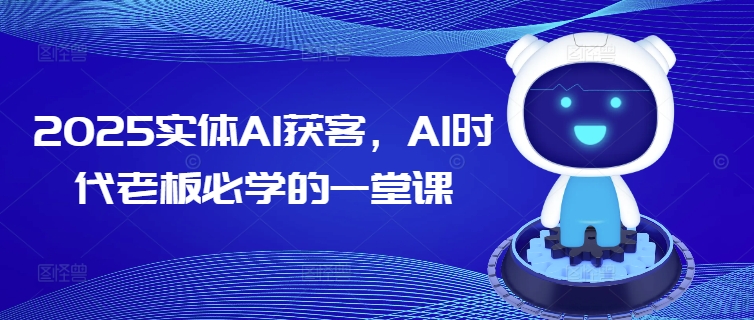 2025实体AI获客，AI时代老板必学的一堂课-网创项目