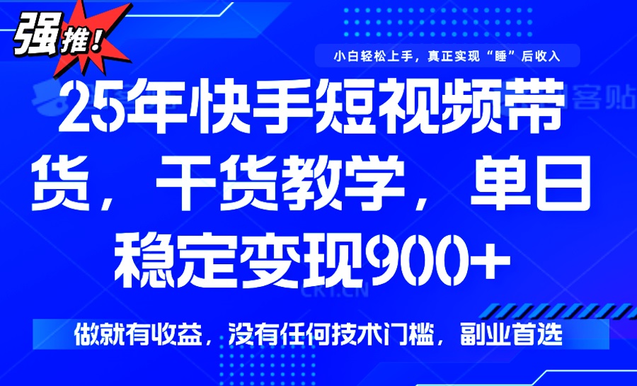 （14373期）25年最新快手短视频带货，单日稳定变现900+，没有技术门槛，做就有收益-网创项目