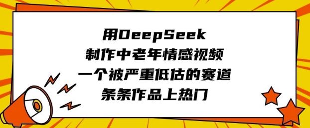 用DeepSeek制作中老年情感视频，一个被严重低估的赛道，条条作品上热门-网创项目