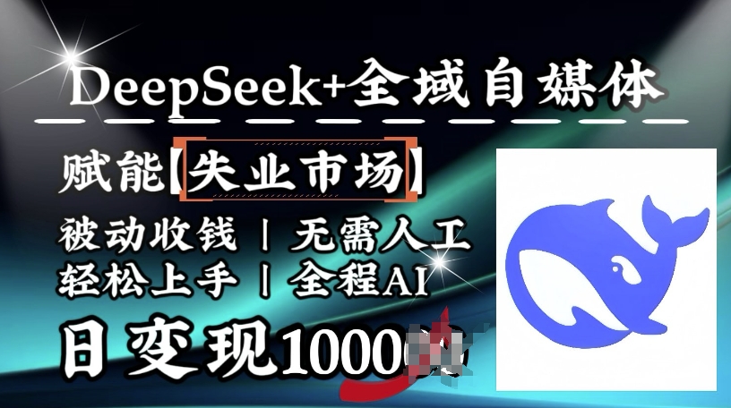 降维打击，Deepseek+全域自媒体，赋能失业市场，被动收钱，无需人工全程AI，日变现1k-网创项目