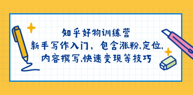 （14358期）知乎好物训练营：新手写作入门，包含涨粉,定位,内容撰写,快速变现等技巧-网创项目