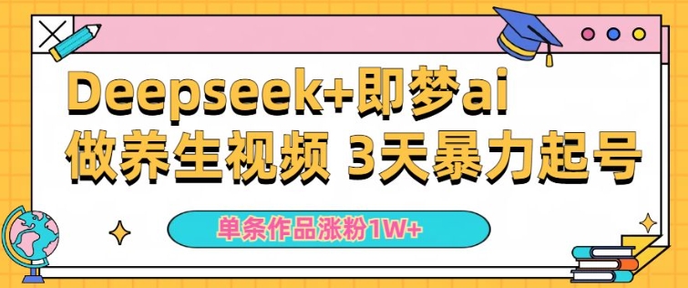 小白用DeepSeek+即梦做ai养生视频，一条作品涨粉5万+，单日收益多张-网创项目