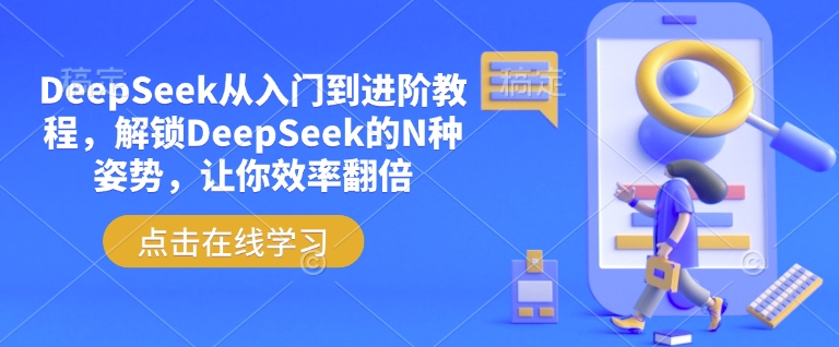 DeepSeek从入门到进阶教程，解锁DeepSeek的N种姿势，让你效率翻倍-网创项目