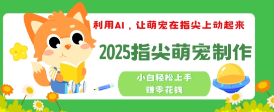 利用AI，让萌宠在指尖上动起来，2025指尖萌宠制作，小白轻松上手挣零花钱-网创项目
