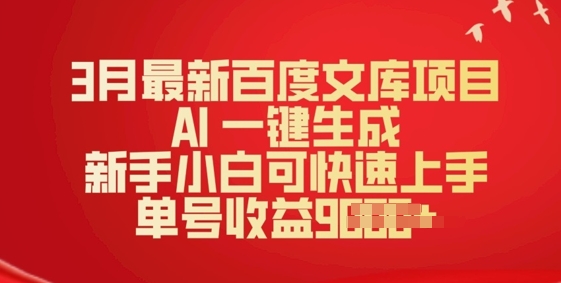 3月最新百度文库项目，AI 一键生成，新手小白可快速上手，单号收益多张-网创项目