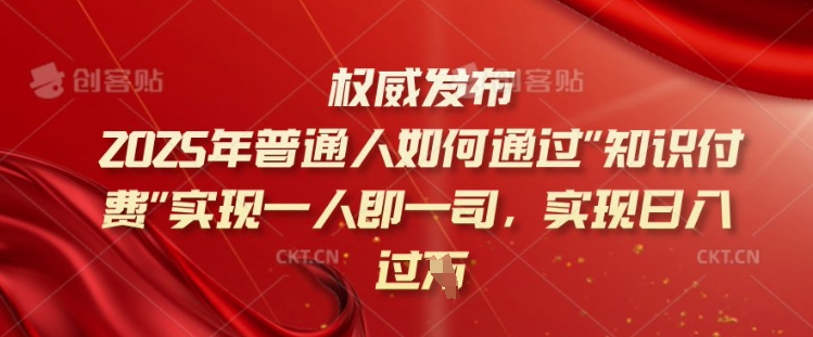 2025年普通人如何通过知识付费实现一人即一司，实现日入过千【揭秘】-网创项目