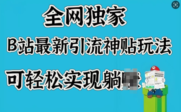 全网独家，B站最新引流神贴玩法，可轻松实现躺Z-网创项目