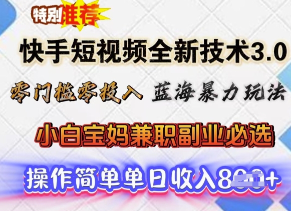 快手短视频全新技术3.0，零门槛零投入，蓝海暴力玩法，小白宝妈兼职副业必选，单日收入多张-网创项目