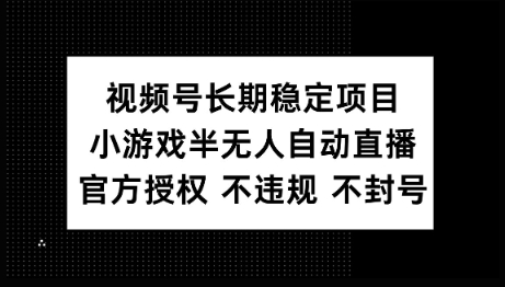 视频号长期稳定项目，小游戏半无人自动直播，官方授权 不违规 不封号-网创项目